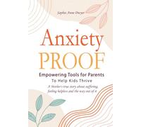 Anxiety Proof: Empowering Tools for Parents to Help Kids Thrive: A Mother’s True Story About Suffering, Feeling Helpless And The Way Out Of It