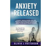 Anxiety Released: A Journey Through Triggers, Panic, and Progress, Master Mindfulness & Relaxation Through Coping Techniques and Exercises, Exposure Therapy to Help Relieve Anxious Thoughts