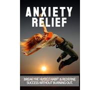 Anxiety Relief: Break the Hustle Habit & Redefine Success Without Burning Out