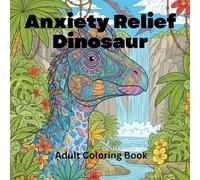 Anxiety Relief Dinosaur Coloring Book for Adults: 50 Stress-Relieving Prehistoric Creatures & Landscapes for Mindfulness & Relaxation: Detailed ... Designs for Calm, Focus & Emotional Balance