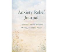 Anxiety Relief Journal: Calm Your Mind, Release Worry, and Find Peace