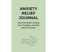 ANXIETY RELIEF JOURNAL: Ease Overwhelm, Steady Your Thoughts, and Feel More in Control