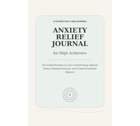 Anxiety Relief Journal for High Achievers: 30 Guided Prompts to Calm Overthinking, Reduce Stress, Release Pressure, and Create Emotional Balance for Busy Professionals
