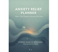 ANXIETY RELIEF PLANNER Master Your Thoughts, Reclaim Your Peace Evidence-Based CBT Strategies for 30 Days of Calm