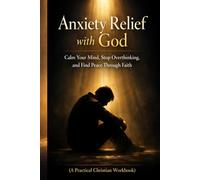 Anxiety Relief with God: Calm Your Mind, Stop Overthinking, and Find Peace Through Faith (A Practical Christian Workbook)
