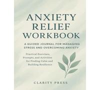 Anxiety Relief Workbook: A Guided Journal for Managing Stress and Overcoming Anxiety: Practical Exercises, Prompts, and Activities for Finding Calm and Building Resilience
