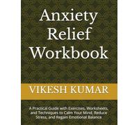 Anxiety Relief Workbook: A Practical Guide with Exercises, Worksheets, and Techniques to Calm Your Mind, Reduce Stress, and Regain Emotional Balance