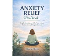 Anxiety Relief Workbook: Guided Exercises, Journaling Prompts, and Mindfulness Techniques to Reduce Stress and Find Calm