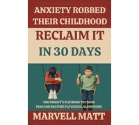 Anxiety Robbed Their Childhood-Reclaim It in 30 Days: The Parent’s Playbook to Crush Fear and Restore Playdates, Sleepovers