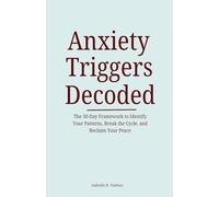 Anxiety Triggers Decoded: The 30-Day Framework to Identify Your Patterns, Break the Cycle, and Reclaim Your Peace