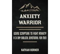 Anxiety Warrior: Using Scripture To Fight Anxiety - A 31 Day Biblical Devotional For Men