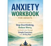ANXIETY WORKBOOK FOR ADULTS: A Practical Guide to Stop Overthinking, Reduce Worry, and Build Calm Through Simple Exercises and a 30-Day Plan