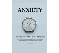 Anxiety Workbook for Night Shift Workers: Practical Exercises to Reduce Stress, Improve Sleep, and Stay Mentally Strong While Working Nights