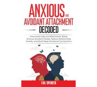 Anxious and Avoidant Attachment Decoded: Overcome Insecure Attachment, Break Anxious-Avoidant Cycles, Reduce Relationship Anxiety, and Build Deep Emotional Connections