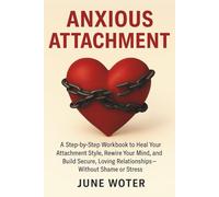Anxious Attachment: A Step-by-Step Workbook to Heal Your Attachment Style, Rewire Your Mind, and Build Secure, Loving Relationships-Without Shame or Stress