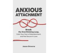 ANXIOUS ATTACHMENT: Break the Overthinking Loop, Calm Your Fear of Abandonment, and Feel Secure in Love
