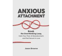 ANXIOUS ATTACHMENT: Break the Overthinking Loop, Calm Your Fear of Abandonment, and Feel Secure in Love