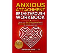 Anxious Attachment Breakthrough Workbook: Rewire Overthinking, Insecurity, and Relationship Anxiety with Proven Exercises for Secure, Lasting Love
