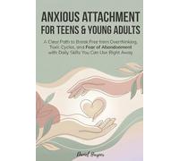 Anxious Attachment for Teens & Young Adults: A Clear Path to Break Free from Overthinking, Toxic Cycles, and Fear of Abandonment with Daily Skills You Can
