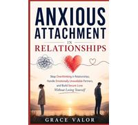 Anxious Attachment in Relationships: Stop Overthinking in Relationships, Handle Emotionally Unavailable Partners, and Build Secure Love Without Losing Yourself