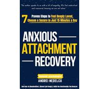 Anxious Attachment Recovery: 7 Proven Steps to Feel Deeply Loved, Chosen & Secure in Just 15 Minutes a Day - End Fear of Abandonment, Silence Self-Doubt & Build the Relationship You Deserve