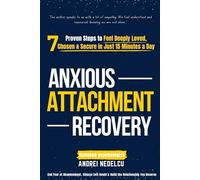 Anxious Attachment Recovery: 7 Proven Steps to Feel Deeply Loved, Chosen & Secure in Just 15 Minutes a Day - End Fear of Abandonment, Silence Self-Doubt & Build the Relationship You Deserve