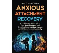 Anxious Attachment Recovery: A Guide to Transforming Your Relationships and Creating Secure Attachments Amid Abandonment Anxiety