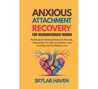 Anxious Attachment Recovery for Neurodivergent Women: Roadmap for Healing Relational Wounds, Regulating Your Nervous System, and Creating Lasting Healthy Love