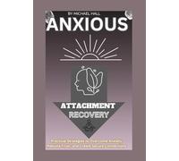 Anxious Attachment Recovery: Practical Strategies to Overcome Anxiety, Rebuild Trust, and Create Secure Connections