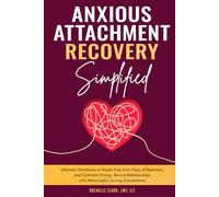 Anxious Attachment Recovery Simplified: Ultimate Workbook to Break Free from Fear of Rejection, and Cultivate Strong, Secure Relationships with Meaningful, Loving Connections