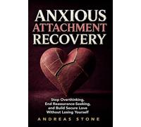 Anxious Attachment Recovery: Stop Overthinking, End Reassurance-Seeking, and Build Secure Love Without Losing Yourself