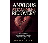 Anxious Attachment Recovery: Stop Overthinking, End Reassurance-Seeking, and Build Secure Love Without Losing Yourself