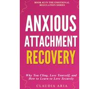 Anxious Attachment Recovery: Why You Cling, Lose Yourself & How to Learn to Love Securely: Use Emotional Regulation to Break Codependence, Stop Overthinking and Heal Your Anxiety