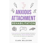 Anxious Attachment Rehabilitation: Proven practices for anxiously attached individuals to overcome insecurity, improve relationship dynamics and increase self-esteem and independence.