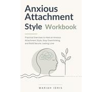 Anxious Attachment Style Workbook: Practical Exercises to Heal an Anxious Attachment Style, Stop Overthinking, and Build Secure, Lasting Love