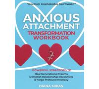 Anxious Attachment Transformation Workbook: Powerful Strategies to Heal Generational Trauma, Demolish Relationship Insecurities & Forge Profound Intimacy