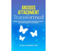 Anxious Attachment Transformed: Master Your Emotions, Break Unhealthy Patterns, and Find Freedom in Connection