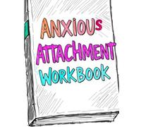 Anxious Attachment Workbook: A Guided Healing Journal to Understand Your Attachment Style, Overcome Relationship Anxiety, and Build Secure Emotional Bonds