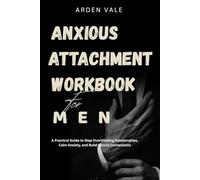 Anxious Attachment Workbook for Men: A Practical Guide to Stop Overthinking Relationships, Calm Anxiety, and Build Secure Connections