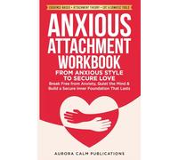 Anxious Attachment Workbook: From Anxious Style to Secure Love: Break Free from Anxiety, Quiet the Mind & Build a Secure Inner Foundation That Lasts