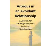 Anxious in an Avoidant Relationship: A Journal for Finding Clarity in a Push-Pull Relationship
