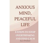 Anxious Mind, Peaceful Life: 8 Steps to Stop Overthinking and Find Calm