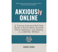 ANXIOUSly ONLINE: A Trauma-Informed Self-Help Guide to Social Media Anxiety, Phone Addiction, and Healing in a Digital World