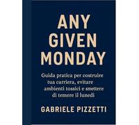 Any Given Monday: Guida pratica per costruire la tua carriera, evitare ambienti tossici e smettere di temere il lunedì