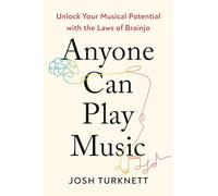 Anyone Can Play Music: Unlock Your Musical Potential with the Laws of Brainjo