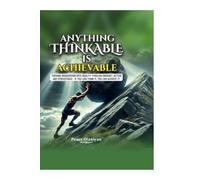ANYTHING THINKABLE IS ACHIEVABLE: Turning Imagination into Reality, Through Mindset, Action and Persistence - If can think it you can achieve it