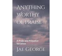 Anything Worthy of Praise: A Pride and Prejudice Variation