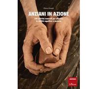 Anziani in azione. 100 attività manuali per allenare le abilità cognitive e motorie