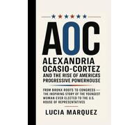 AOC : Alexandria Ocasio-Cortez and the Rise of America’s Progressive Powerhouse: From Bronx Roots to Congress - The Inspiring Story of the Youngest ... Elected to the U.S. House of Representatives