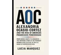 AOC : Alexandria Ocasio-Cortez and the Rise of America’s Progressive Powerhouse: From Bronx Roots to Congress - The Inspiring Story of the Youngest ... Elected to the U.S. House of Representatives